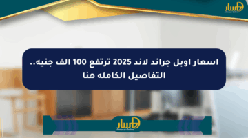 أسعار أوبل جراند لاند 2025 ترتفع 100 ألف جنيه.. التفاصيل الكاملة هنا